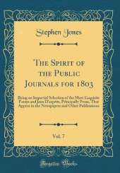 The Spirit of the Public Journals for 1803, Vol. 7: Being an Impartial Selection of the Most Exquisite Essays and Jeux D'esprits, Principally Prose, That Appear in the Newspapers and Other Publications (Classic Reprint)