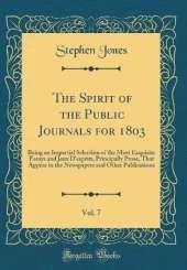 The Spirit of the Public Journals for 1803, Vol. 7: Being an Impartial Selection of the Most Exquisite Essays and Jeux D'esprits, Principally Prose, That Appear in the Newspapers and Other Publications (Classic Reprint)