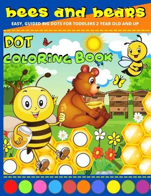 Dot Coloring Book 2 Year Old: Bees And Bears Dot Marker Activity Book 2 Year Old And Up Easy, Creative Paint Daubers Coloring Sheets Do A Dot Coloring Book