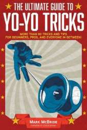 The Ultimate Guide to Yo-Yo Tricks: More Than 80 Tricks and Tips for Beginners, Pros, and Everyone in Between!