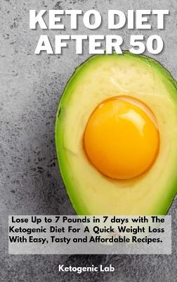 Keto Diet After 50: Lose Up to 7 Pounds in 7 days with The Ketogenic Diet For A Quick Weight Loss With Easy, Tasty and Affordable Recipes.