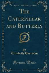 The Caterpillar and Butterly (Classic Reprint)