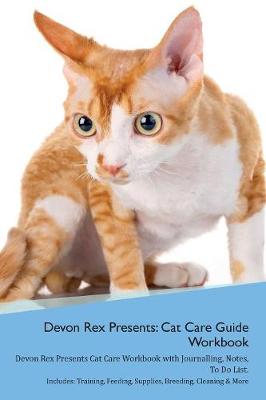 Devon Rex Presents: Cat Care Guide Workbook Devon Rex Presents Cat Care Workbook with Journalling, Notes, To Do List. Includes: Training, Feeding, Supplies, Breeding, Cleaning & More Volume 1
