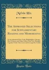 The Approved Selections for Supplementary Reading and Memorizing: In the Schools of New York, Philadelphia, Chicago, New Orleans, and Other Cities; First Year; Brought Together Under One Cover and Arranged by Grades (Classic Reprint)