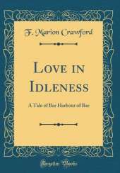 Love in Idleness: A Tale of Bar Harbour of Bar (Classic Reprint)