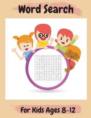 Word Search For Kids Ages 8-12: Amazing 100 Word Puzzles and Solutions Practice Spelling, Learn Vocabulary, and More Perfect Gift for Kids Ages 8-12