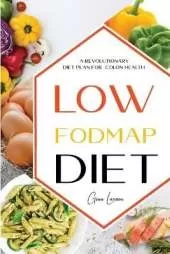 Low-Fodmap Diet: A Revolutionary Diet Plan for Colon Health. Manage Ibs, Beat Bloat, Soothe Your Gut with Delicious Recipes.