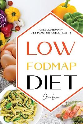 Low-Fodmap Diet: A Revolutionary Diet Plan for Colon Health. Manage Ibs, Beat Bloat, Soothe Your Gut with Delicious Recipes.