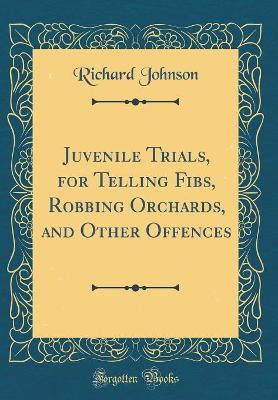 Juvenile Trials, for Telling Fibs, Robbing Orchards, and Other Offences (Classic Reprint)