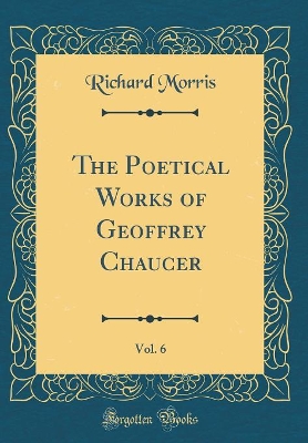 The Poetical Works of Geoffrey Chaucer, Vol. 6 (Classic Reprint)