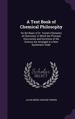 A Text Book of Chemical Philosophy: On the Basis of Dr. Turner's Elements of Chemistry, in Which the Principal Discoveries and Doctrines of the Science Are Arranged in a New Systematic Order
