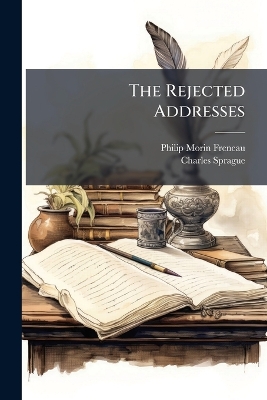 The Rejected Addresses: Together With the Prize Address Presented for the Prize Medal Offered for the Best Address On the Opening of the New Park Theatre in the City of New-York