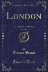 London, Vol. 1 of 3: Or, a Month at Stevens's (Classic Reprint)