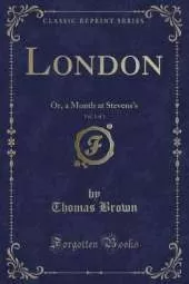 London, Vol. 1 of 3: Or, a Month at Stevens's (Classic Reprint)
