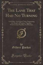 The Lane That Had No Turning: And Other Associated Tales Concerning the People of Pontiac; Together With Certain Parables of a Province (Classic Reprint)