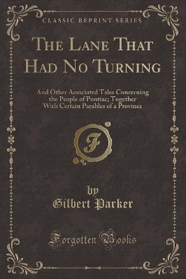 The Lane That Had No Turning: And Other Associated Tales Concerning the People of Pontiac; Together With Certain Parables of a Province (Classic Reprint)