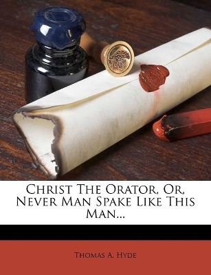 Christ The Orator, Or, Never Man Spake Like This Man...