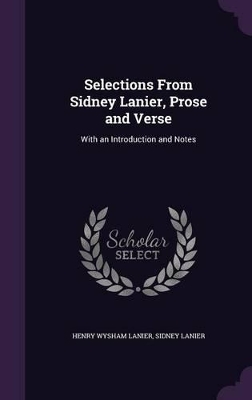 Selections From Sidney Lanier, Prose and Verse: With an Introduction and Notes