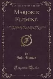 Marjorie Fleming: A Sketch Being the Paper Entitled "Pet Marjorie: A Story of Child-Life Fifty Years Ago" (Classic Reprint)