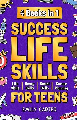 Success Life Skills for Teens: 4 Books in 1 - Learn Essential Life Skills, Master Social Skills, Become Financially Savvy, Find Your Future Dream Career and Turn Your Life into a Huge Success