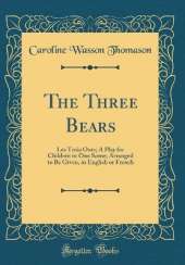 The Three Bears: Les Trois Ours; A Play for Children in One Scene; Arranged to Be Given, in English or French (Classic Reprint)