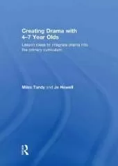 Creating Drama with 4-7 Year Olds: Lesson Ideas to Integrate Drama into the Primary Curriculum