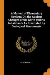 A Manual of Elementary Geology; Or, the Ancient Changes of the Earth and Its Inhabitants as Illustrated by Geological Monuments