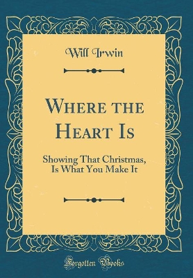 Where the Heart Is: Showing That Christmas, Is What You Make It (Classic Reprint)