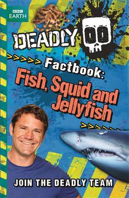 Steve Backshall's Deadly series: Deadly Factbook: Fish, Squid and Jellyfish: Book 4