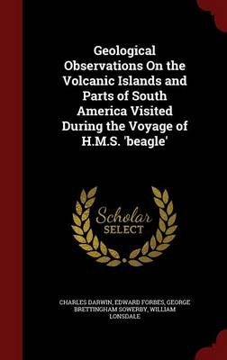 Geological Observations on the Volcanic Islands and Parts of South America Visited During the Voyage of H.M.S. 'Beagle'