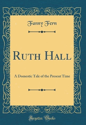 Ruth Hall: A Domestic Tale of the Present Time (Classic Reprint)