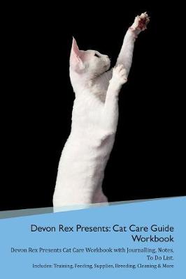 Devon Rex Presents: Cat Care Guide Workbook Devon Rex Presents Cat Care Workbook with Journalling, Notes, To Do List. Includes: Training, Feeding, Supplies, Breeding, Cleaning & More Volume 1