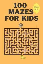 100 Mazes For Kids Ages 8-12: Fun Maze Activity Workbook for Children- 100 Medium Difficulty Mazes for Kids 8-12 year olds- Maze Books for Kids with Solutions- Perfect Gift for Mazes Lovers