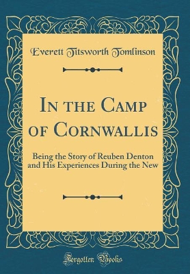 In the Camp of Cornwallis: Being the Story of Reuben Denton and His Experiences During the New (Classic Reprint)