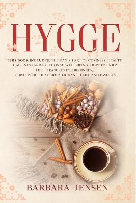 Hygge: This book includes: The Danish art of coziness, health, happiness and emotional well-being. How to enjoy life pleasures for beginners. + Discover the Secrets of Danish Life and Fashion.