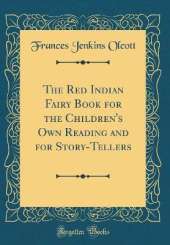 The Red Indian Fairy Book for the Children's Own Reading and for Story-Tellers (Classic Reprint)