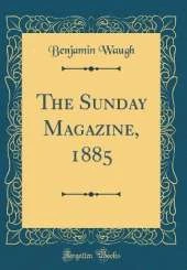 The Sunday Magazine, 1885 (Classic Reprint)