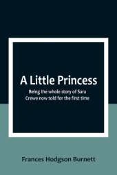 A Little Princess: Being the whole story of Sara Crewe now told for the first time