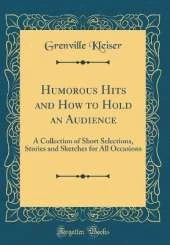 Humorous Hits and How to Hold an Audience: A Collection of Short Selections, Stories and Sketches for All Occasions (Classic Reprint)