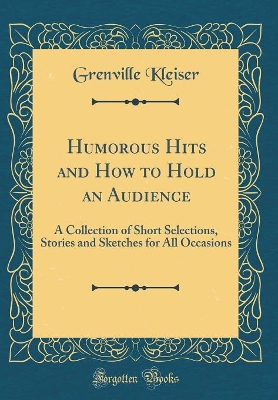 Humorous Hits and How to Hold an Audience: A Collection of Short Selections, Stories and Sketches for All Occasions (Classic Reprint)