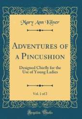 Adventures of a Pincushion, Vol. 1 of 2: Designed Chiefly for the Use of Young Ladies (Classic Reprint)