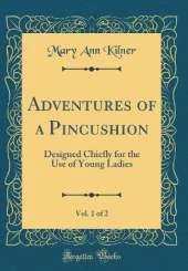 Adventures of a Pincushion, Vol. 1 of 2: Designed Chiefly for the Use of Young Ladies (Classic Reprint)