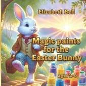 Magic paints for the Easter Bunny: The Adventures of the Easter Bunny and His Friends