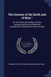 The Genesis of the Earth and of Man *: Or, the History of Creation, and the Antiquity and Races of Mankind Considered on Biblical and Other Grounds