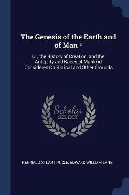 The Genesis of the Earth and of Man *: Or, the History of Creation, and the Antiquity and Races of Mankind Considered on Biblical and Other Grounds