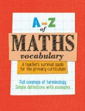 A -Z of Maths Vocabulary: A teacher's survival guide for the primary curriculum: All Maths Mastery Curriculum Terminology and Vocabulary Explained