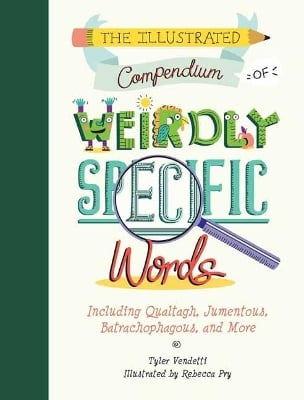 The Illustrated Compendium of Weirdly Specific Words: Including Bumbledom, Jumentous, Spaghettification, and More