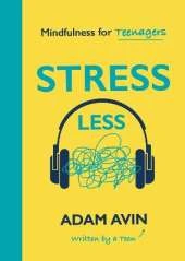 Stress Less: Mindfulness for Teenagers (By a Teen for Teens)
