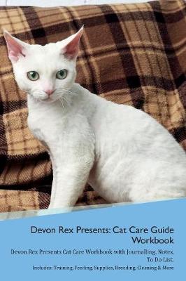 Devon Rex Presents: Cat Care Guide Workbook Devon Rex Presents Cat Care Workbook with Journalling, Notes, To Do List. Includes: Training, Feeding, Supplies, Breeding, Cleaning & More Volume 1