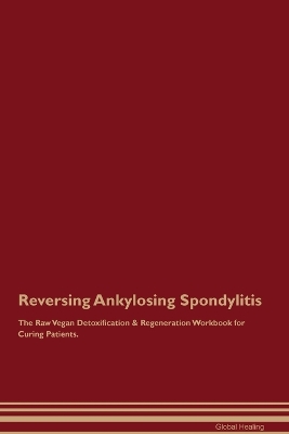 Reversing Ankylosing Spondylitis The Raw Vegan Detoxification & Regeneration Workbook for Curing Patients.